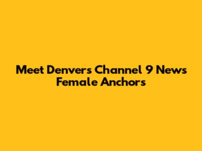 Meet Denver's Channel 9 News Female Anchors