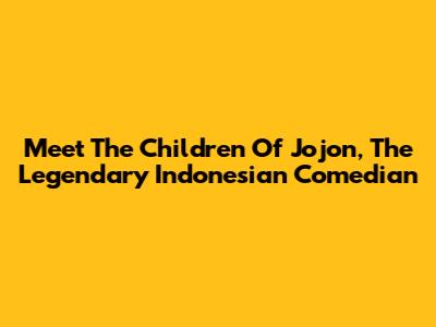 Meet The Children Of Jojon, The Legendary Indonesian Comedian