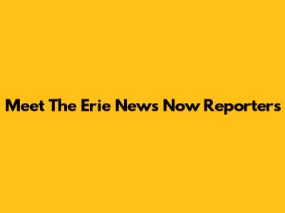 Meet The Erie News Now Reporters