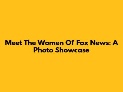 Meet The Women Of Fox News: A Photo Showcase