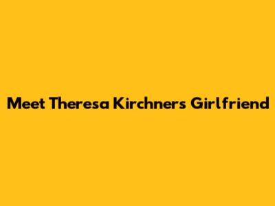 Meet Theresa Kirchner's Girlfriend