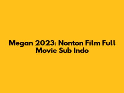 Megan 2023: Nonton Film Full Movie Sub Indo