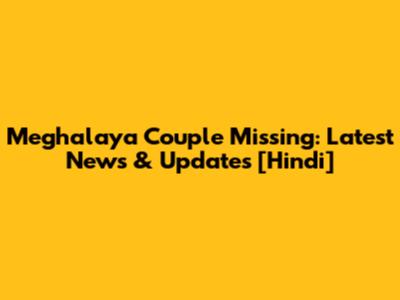 Meghalaya Couple Missing: Latest News & Updates [Hindi]