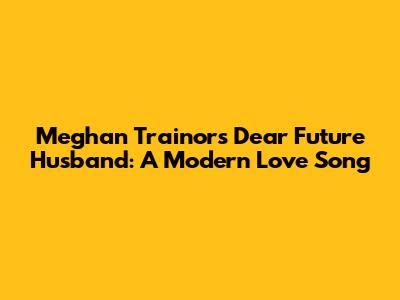 Meghan Trainor's 'Dear Future Husband': A Modern Love Song