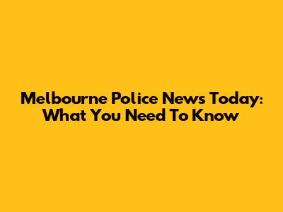 Melbourne Police News Today: What You Need To Know