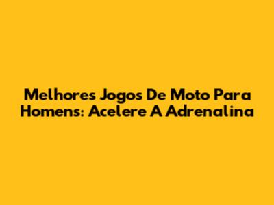 Melhores Jogos De Moto Para Homens: Acelere A Adrenalina