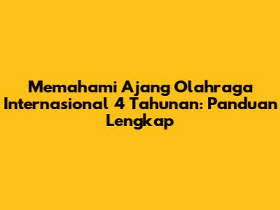 Memahami Ajang Olahraga Internasional 4 Tahunan: Panduan Lengkap