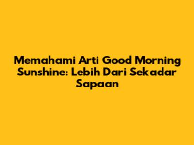 Memahami Arti 'Good Morning Sunshine': Lebih Dari Sekadar Sapaan
