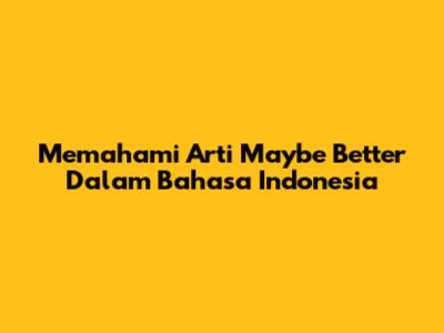 Memahami Arti 'Maybe Better' Dalam Bahasa Indonesia