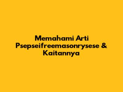 Memahami Arti 'Psepseifreemasonrysese' & Kaitannya