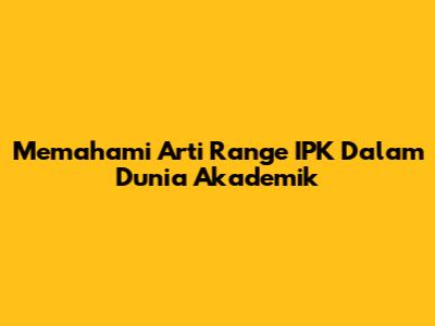Memahami Arti 'Range IPK' Dalam Dunia Akademik
