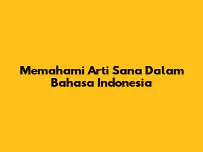Memahami Arti 'Sana' Dalam Bahasa Indonesia
