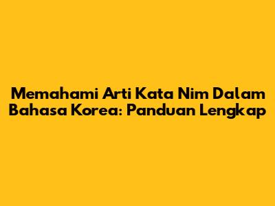 Memahami Arti Kata Nim Dalam Bahasa Korea: Panduan Lengkap