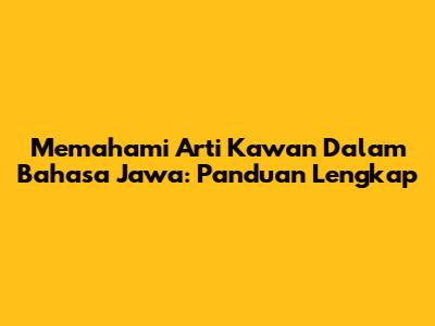 Memahami Arti Kawan Dalam Bahasa Jawa: Panduan Lengkap