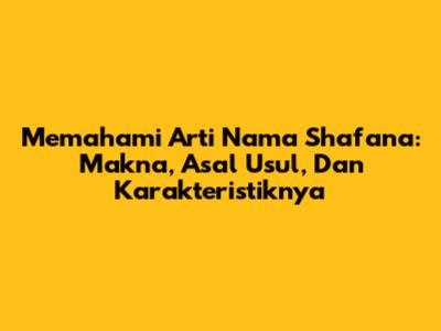 Memahami Arti Nama Shafana: Makna, Asal Usul, Dan Karakteristiknya