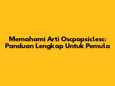 Memahami Arti Oscpopsiclesc: Panduan Lengkap Untuk Pemula