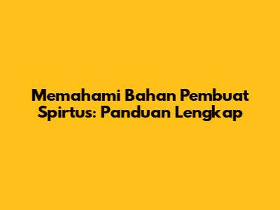 Memahami Bahan Pembuat Spirtus: Panduan Lengkap
