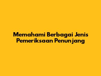 Memahami Berbagai Jenis Pemeriksaan Penunjang
