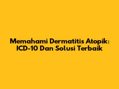Memahami Dermatitis Atopik: ICD-10 Dan Solusi Terbaik