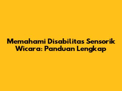 Memahami Disabilitas Sensorik Wicara: Panduan Lengkap