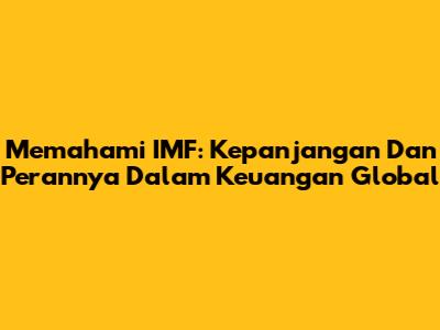 Memahami IMF: Kepanjangan Dan Perannya Dalam Keuangan Global