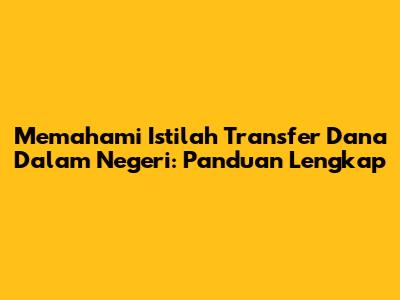 Memahami Istilah Transfer Dana Dalam Negeri: Panduan Lengkap