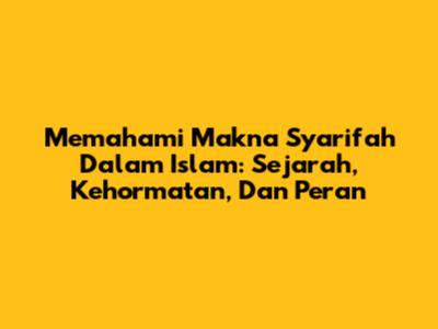 Memahami Makna Syarifah Dalam Islam: Sejarah, Kehormatan, Dan Peran