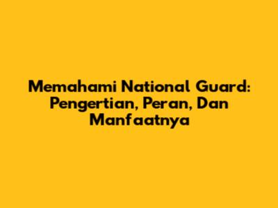 Memahami National Guard: Pengertian, Peran, Dan Manfaatnya
