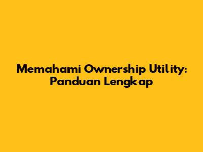 Memahami Ownership Utility: Panduan Lengkap