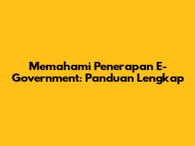 Memahami Penerapan E-Government: Panduan Lengkap