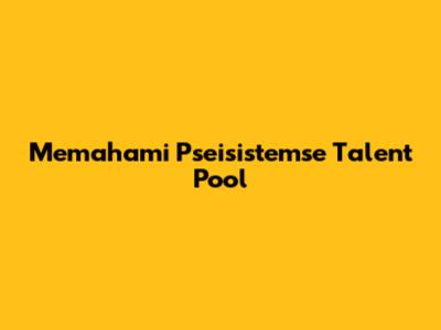 Memahami Pseisistemse Talent Pool
