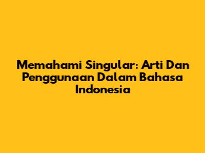 Memahami Singular: Arti Dan Penggunaan Dalam Bahasa Indonesia