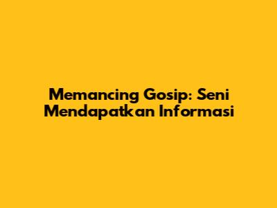 Memancing Gosip: Seni Mendapatkan Informasi