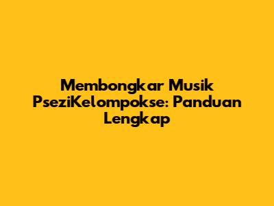 Membongkar Musik PseziKelompokse: Panduan Lengkap