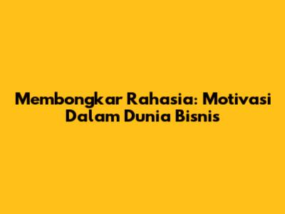 Membongkar Rahasia: Motivasi Dalam Dunia Bisnis