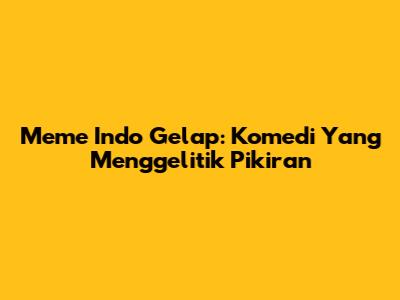 Meme Indo Gelap: Komedi Yang Menggelitik Pikiran