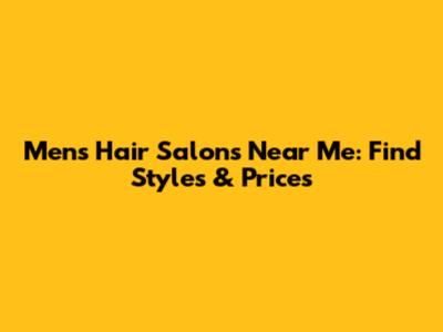 Men's Hair Salons Near Me: Find Styles & Prices