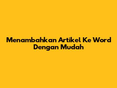 Menambahkan Artikel Ke Word Dengan Mudah