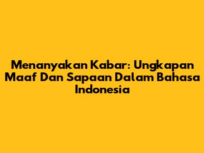 Menanyakan Kabar: Ungkapan Maaf Dan Sapaan Dalam Bahasa Indonesia