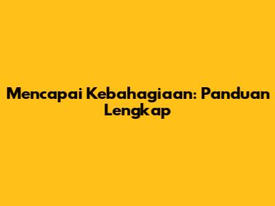 Mencapai Kebahagiaan: Panduan Lengkap