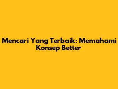 Mencari Yang Terbaik: Memahami Konsep 'Better'