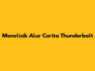 Menelisik Alur Cerita Thunderbolt