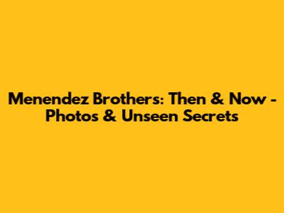Menendez Brothers: Then & Now - Photos & Unseen Secrets