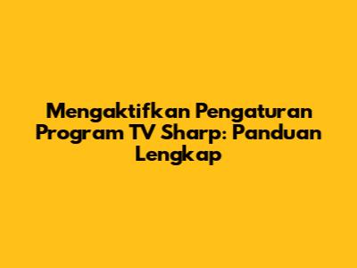 Mengaktifkan Pengaturan Program TV Sharp: Panduan Lengkap