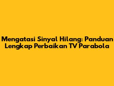 Mengatasi Sinyal Hilang: Panduan Lengkap Perbaikan TV Parabola