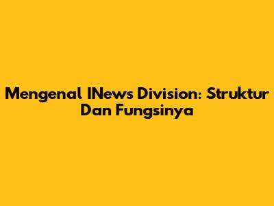 Mengenal INews Division: Struktur Dan Fungsinya