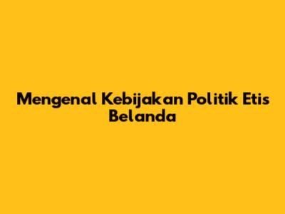 Mengenal Kebijakan Politik Etis Belanda