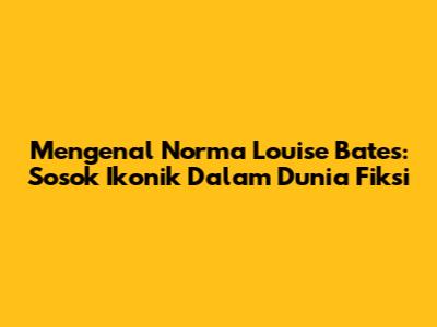 Mengenal Norma Louise Bates: Sosok Ikonik Dalam Dunia Fiksi