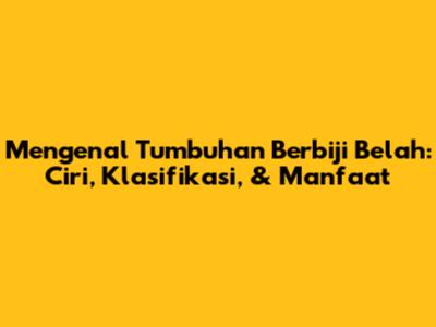 Mengenal Tumbuhan Berbiji Belah: Ciri, Klasifikasi, & Manfaat