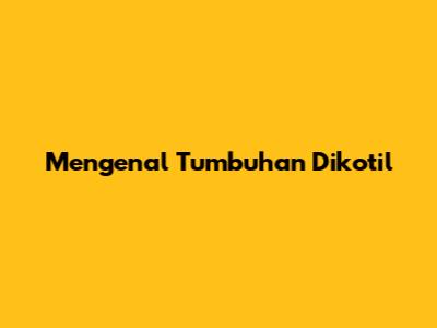 Mengenal Tumbuhan Dikotil